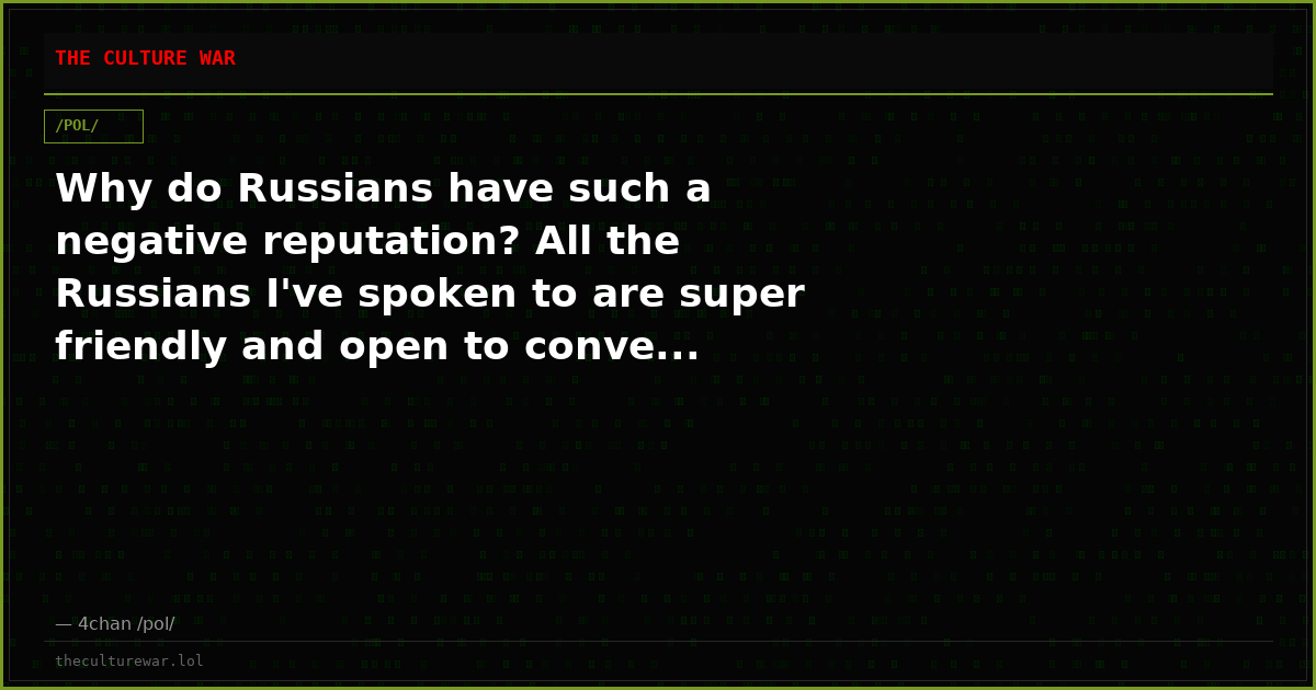 Why do Russians have such a negative reputation? All the Russians I've spoken to are super friendly and open to conve...