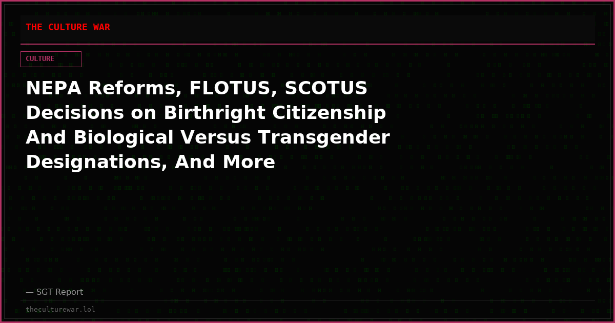 NEPA Reforms, FLOTUS, SCOTUS Decisions on Birthright Citizenship And Biological Versus Transgender Designations, And More