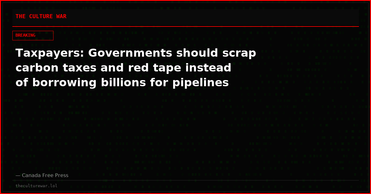Taxpayers: Governments should scrap carbon taxes and red tape instead of borrowing billions for pipelines