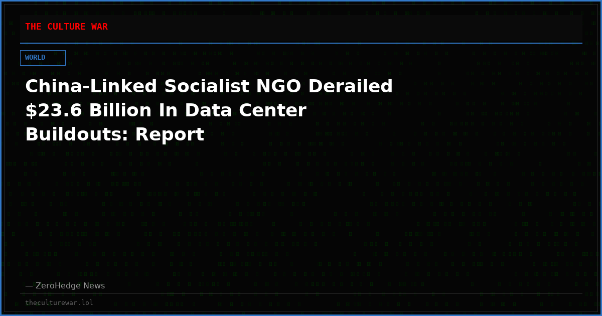 China-Linked Socialist NGO Derailed $23.6 Billion In Data Center Buildouts: Report
