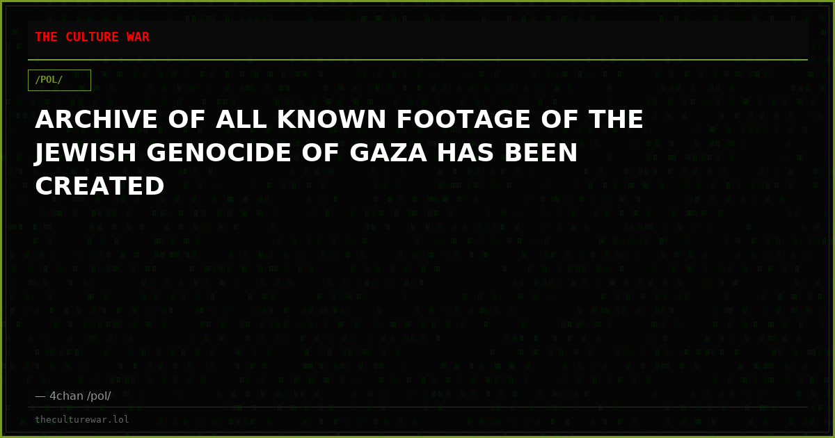 ARCHIVE OF ALL KNOWN FOOTAGE OF THE JEWISH GENOCIDE OF GAZA HAS BEEN CREATED