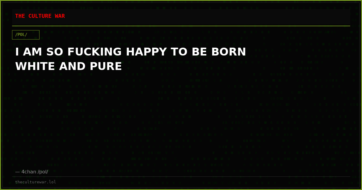 I AM SO FUCKING HAPPY TO BE BORN WHITE AND PURE