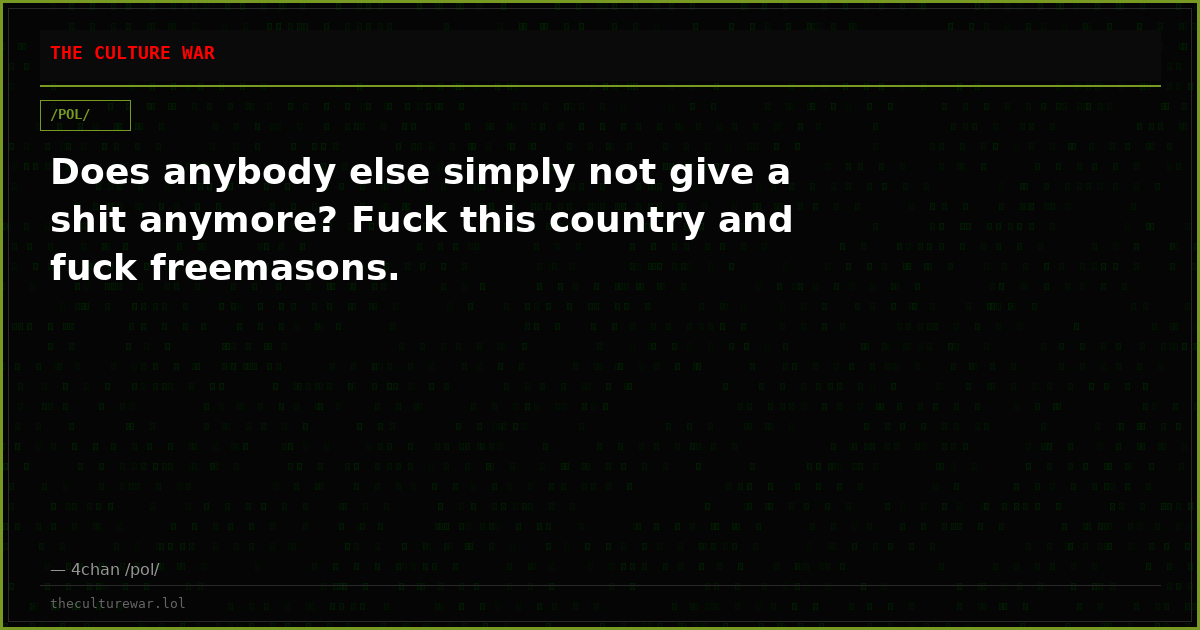 Does anybody else simply not give a shit anymore? Fuck this country and fuck freemasons.