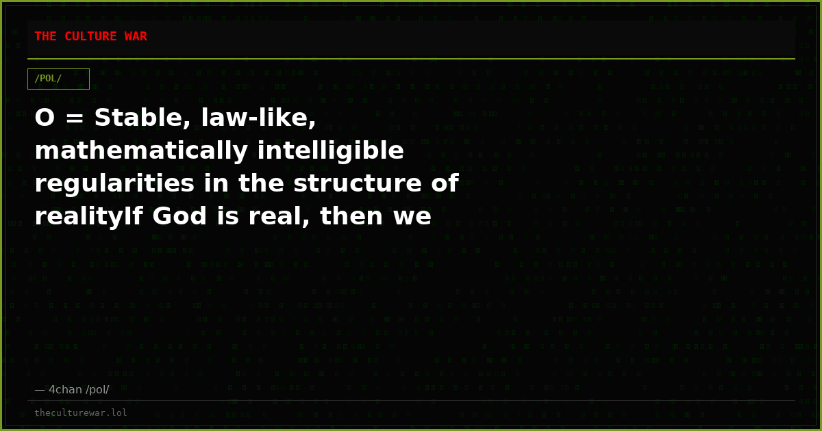 O = Stable, law-like, mathematically intelligible regularities in the structure of realityIf God is real, then we wou...