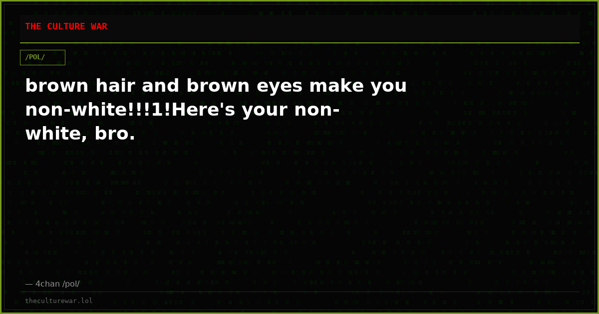 brown hair and brown eyes make you non-white!!!1!Here's your non-white, bro.
