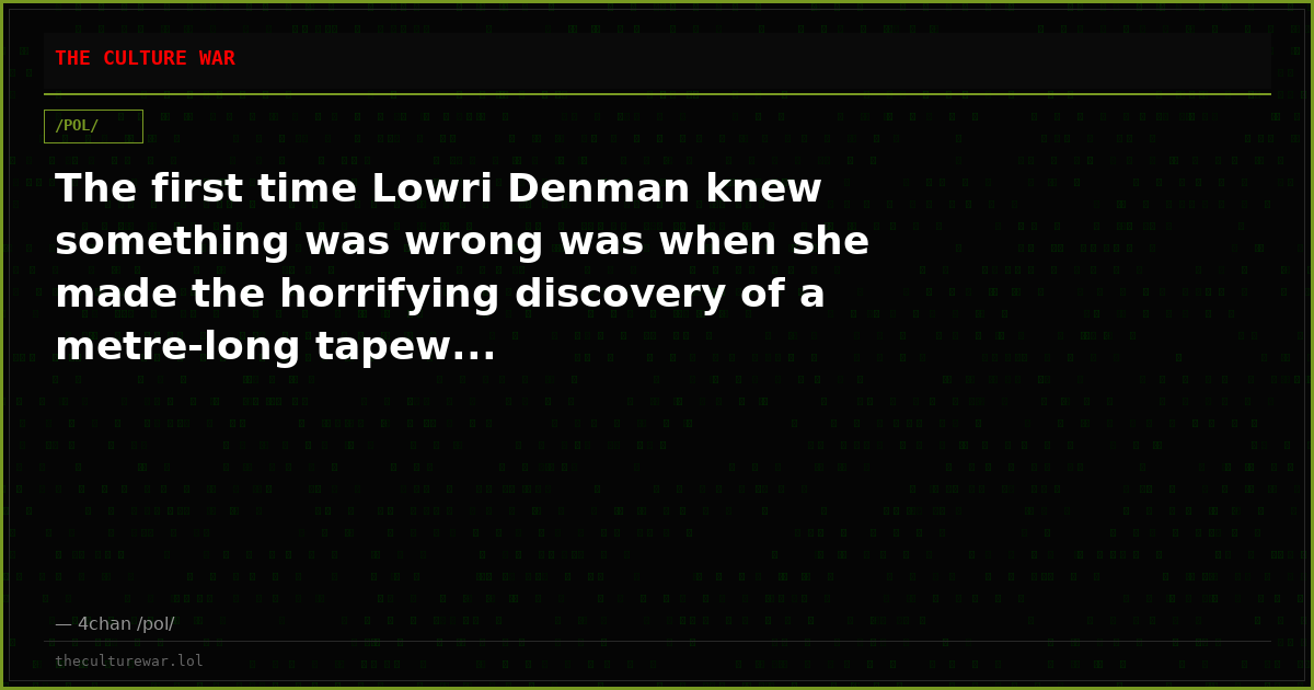 The first time Lowri Denman knew something was wrong was when she made the horrifying discovery of a metre-long tapew...