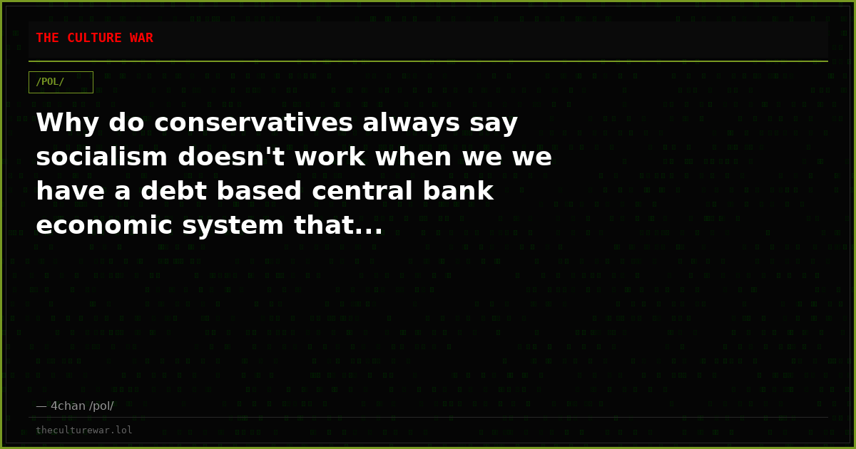 Why do conservatives always say socialism doesn't work when we we have a debt based central bank economic system that...