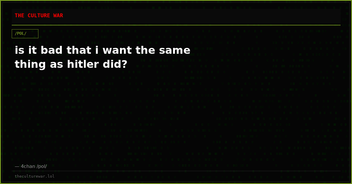 is it bad that i want the same thing as hitler did?