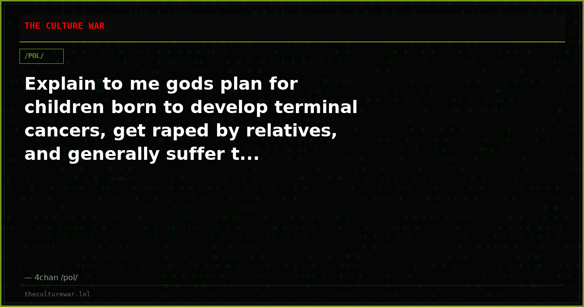Explain to me gods plan for children born to develop terminal cancers, get raped by relatives, and generally suffer t...