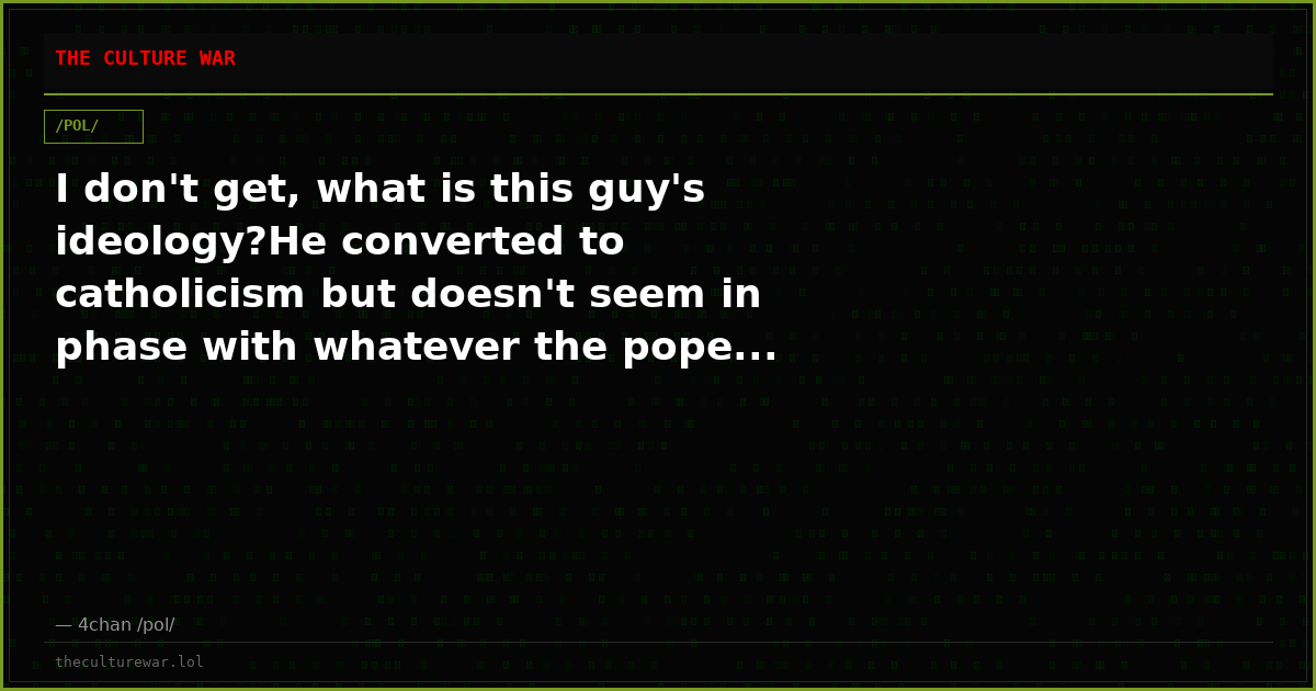 I don't get, what is this guy's ideology?He converted to catholicism but doesn't seem in phase with whatever the pope...