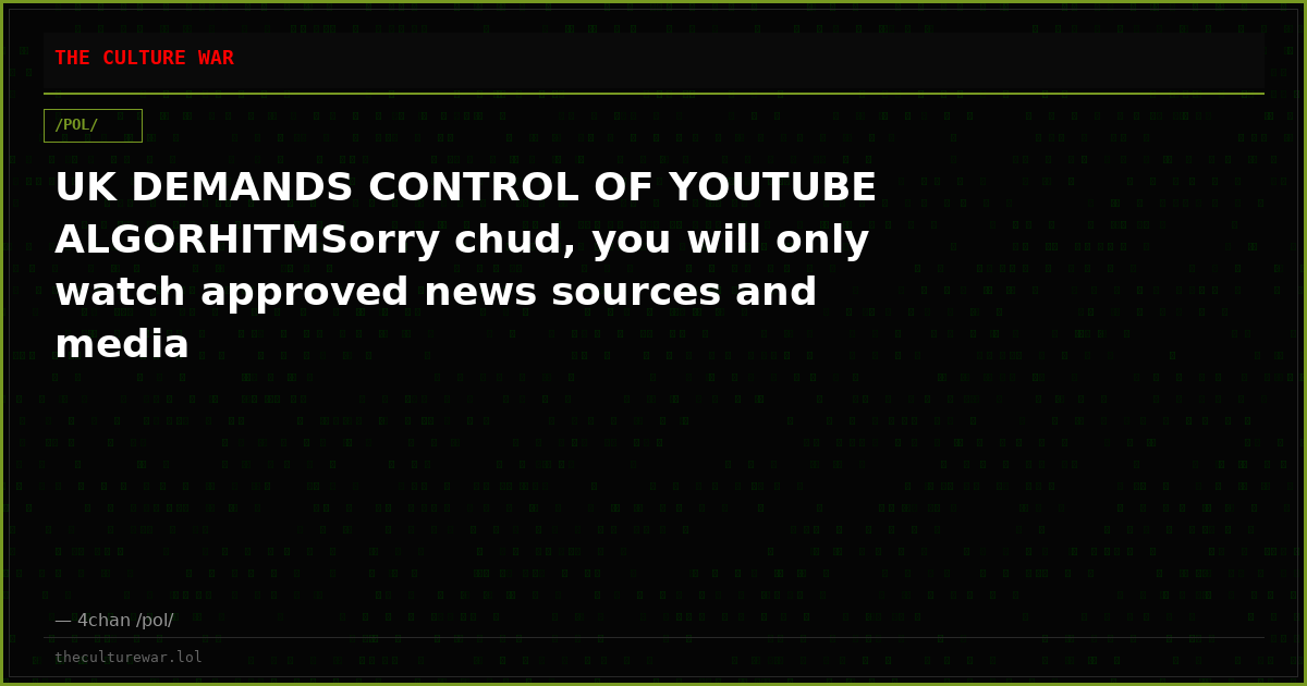 UK DEMANDS CONTROL OF YOUTUBE ALGORHITMSorry chud, you will only watch approved news sources and media