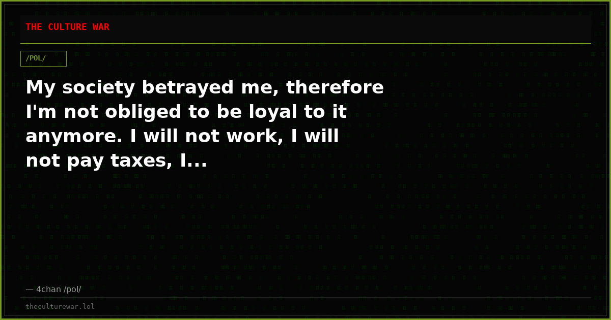 My society betrayed me, therefore I'm not obliged to be loyal to it anymore. I will not work, I will not pay taxes, I...