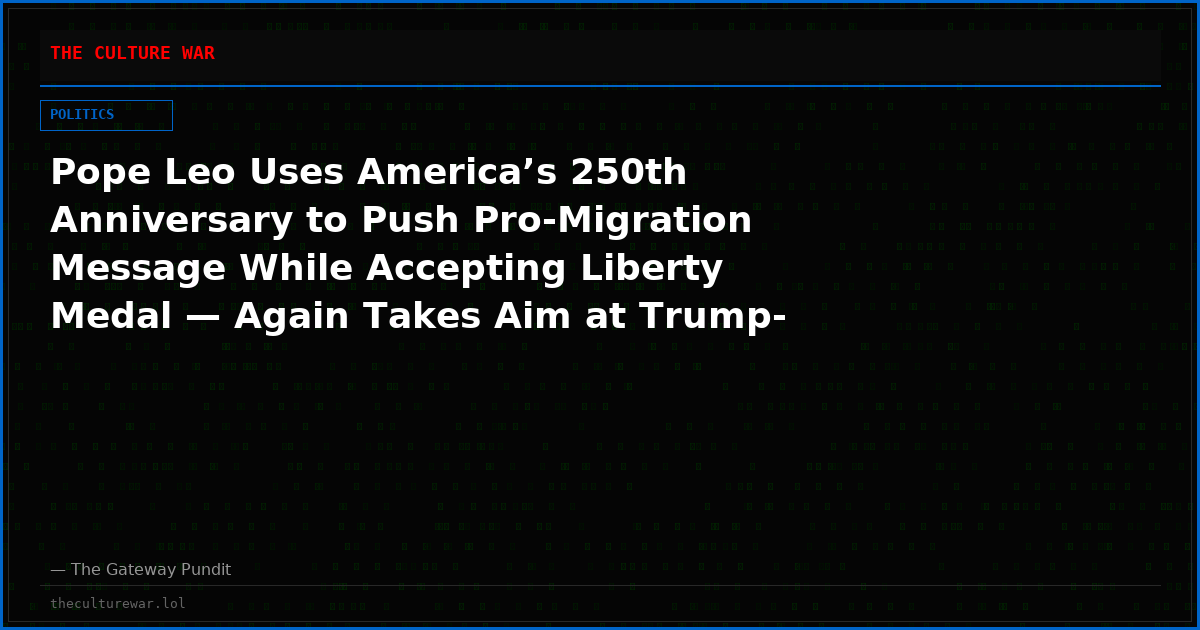 Pope Leo Uses America’s 250th Anniversary to Push Pro-Migration Message While Accepting Liberty Medal — Again Takes Aim at Trump-Era Immigration Policies