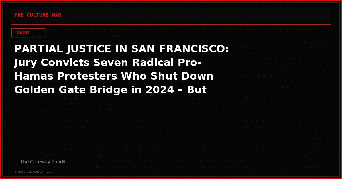 PARTIAL JUSTICE IN SAN FRANCISCO: Jury Convicts Seven Radical Pro-Hamas Protesters Who Shut Down Golden Gate Bridge in 2024 – But Deadlocks on Felony Conspiracy Charge in Classic Display of Democrat Leniency