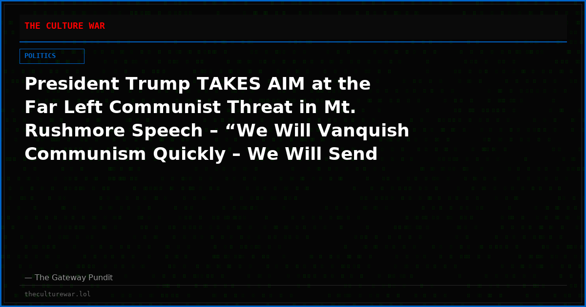 President Trump TAKES AIM at the Far Left Communist Threat in Mt. Rushmore Speech – “We Will Vanquish Communism Quickly – We Will Send Them Quickly Away”