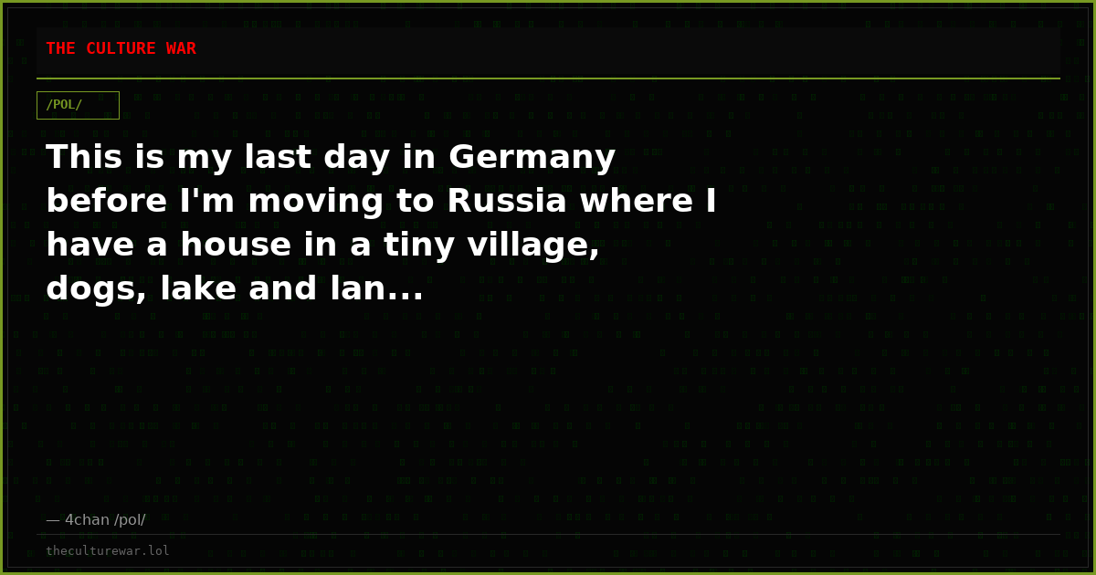 This is my last day in Germany before I'm moving to Russia where I have a house in a tiny village, dogs, lake and lan...