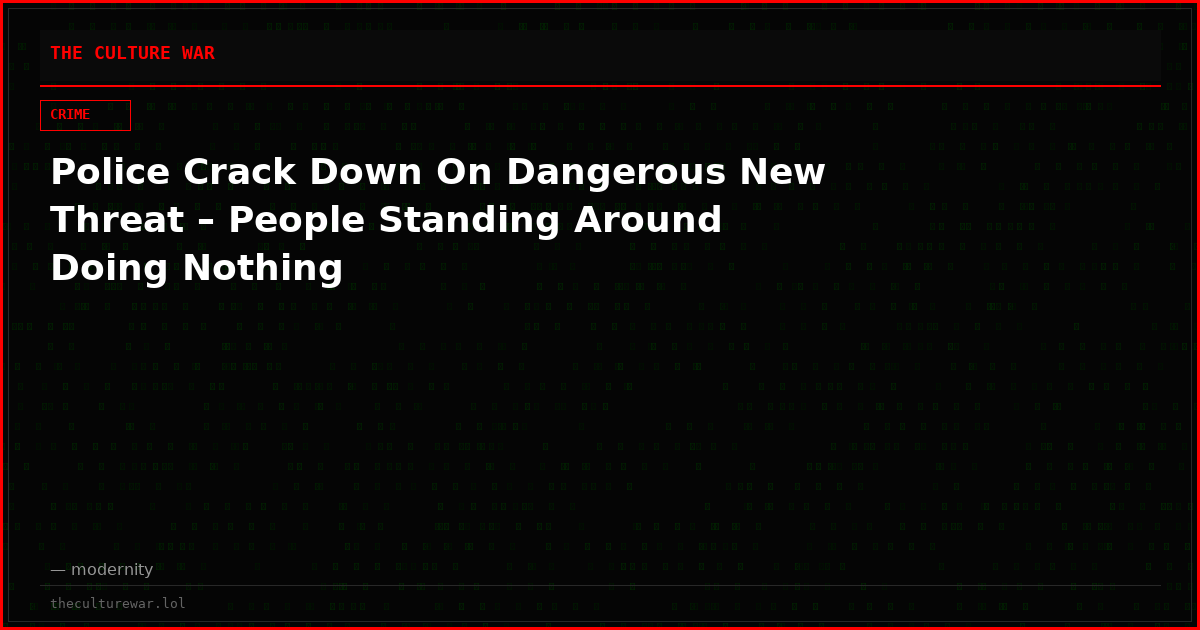 Police Crack Down On Dangerous New Threat – People Standing Around Doing Nothing