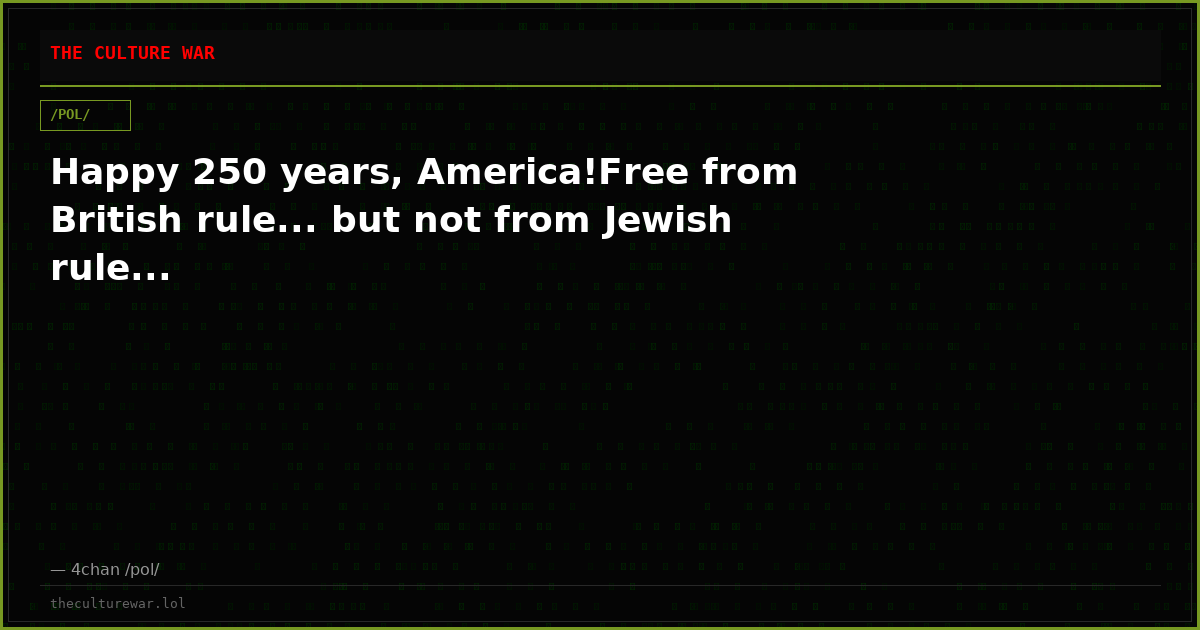 Happy 250 years, America!Free from British rule... but not from Jewish rule...