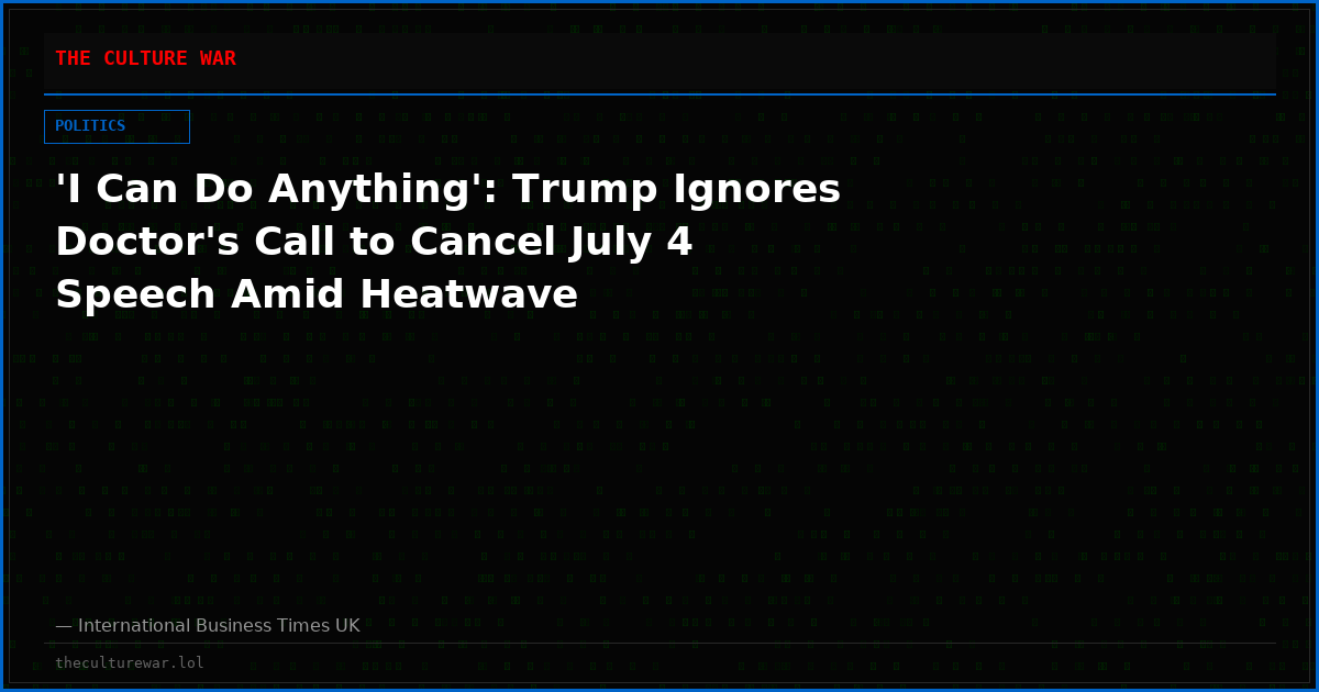 'I Can Do Anything': Trump Ignores Doctor's Call to Cancel July 4 Speech Amid Heatwave