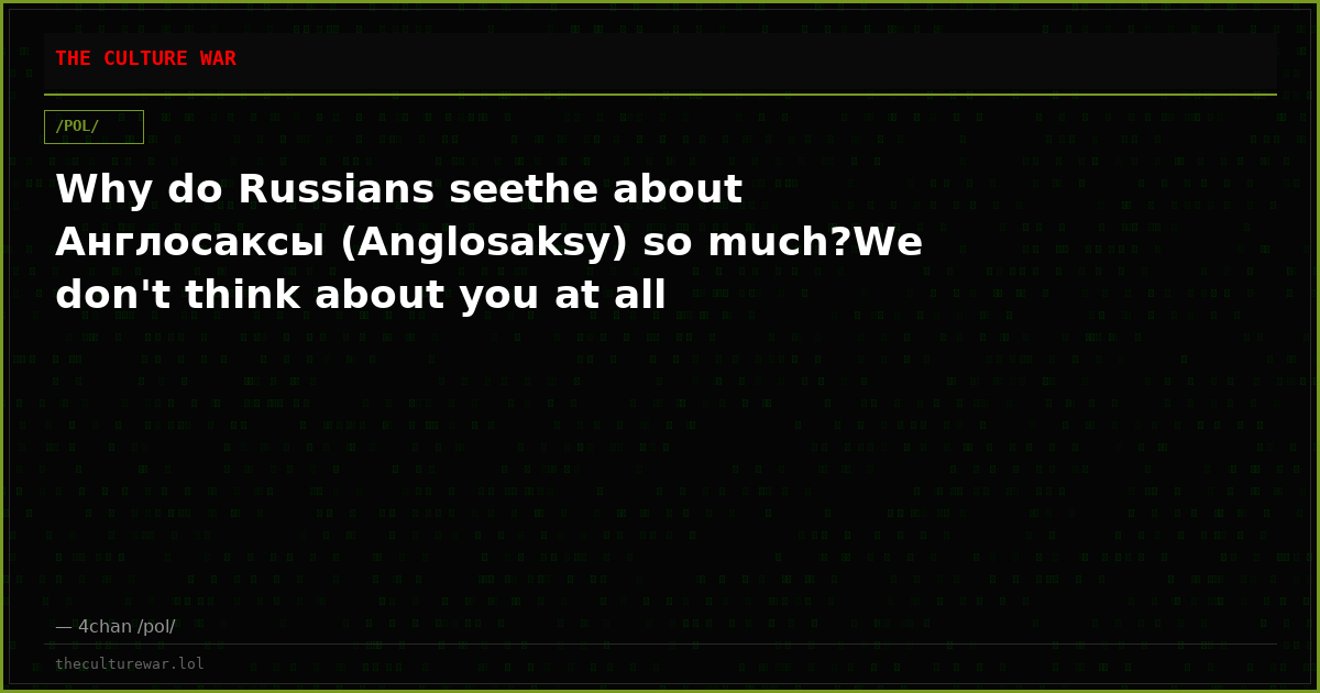 Why do Russians seethe about Aнглocaкcы (Anglosaksy) so much?We don't think about you at all