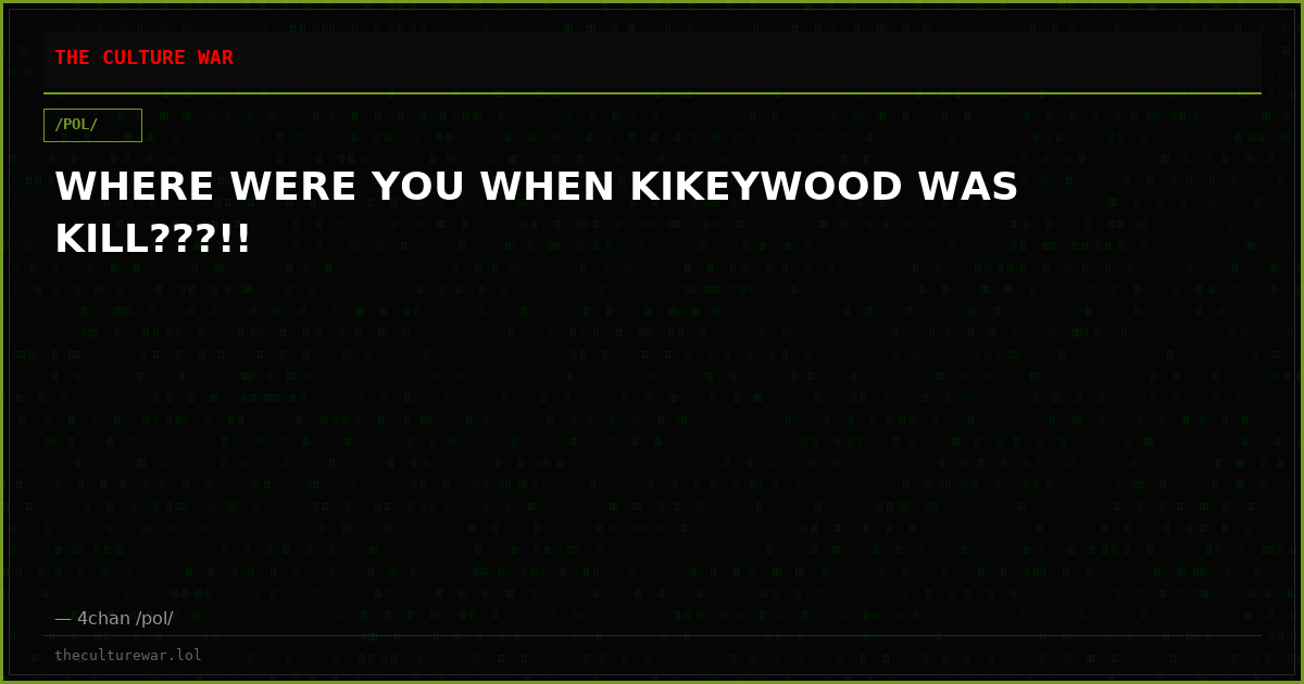 WHERE WERE YOU WHEN KIKEYWOOD WAS KILL???!!
