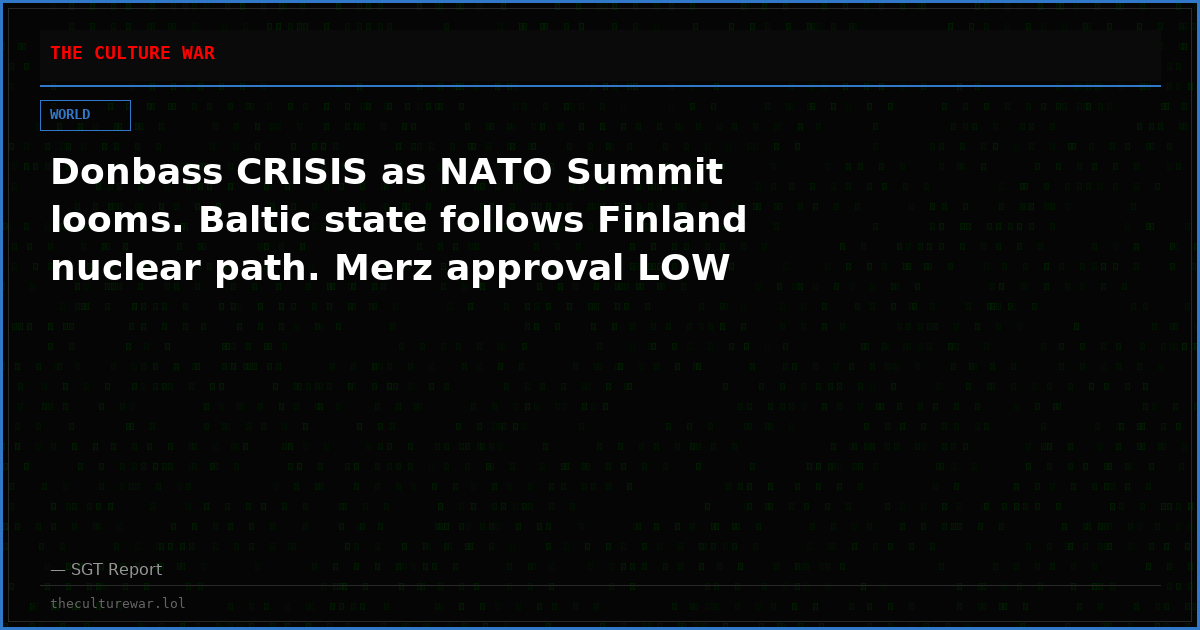 Donbass CRISIS as NATO Summit looms. Baltic state follows Finland nuclear path. Merz approval LOW