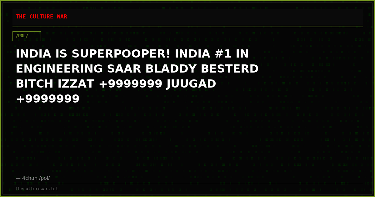 INDIA IS SUPERPOOPER! INDIA #1 IN ENGINEERING SAAR BLADDY BESTERD BITCH IZZAT +9999999 JUUGAD +9999999