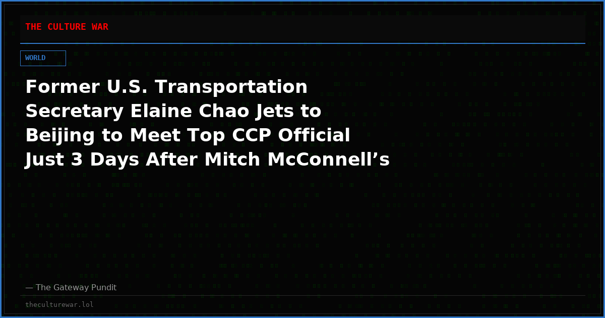 Former U.S. Transportation Secretary Elaine Chao Jets to Beijing to Meet Top CCP Official Just 3 Days After Mitch McConnell’s Cardiac Arrest Hospitalization – China Ties Under Fire Again