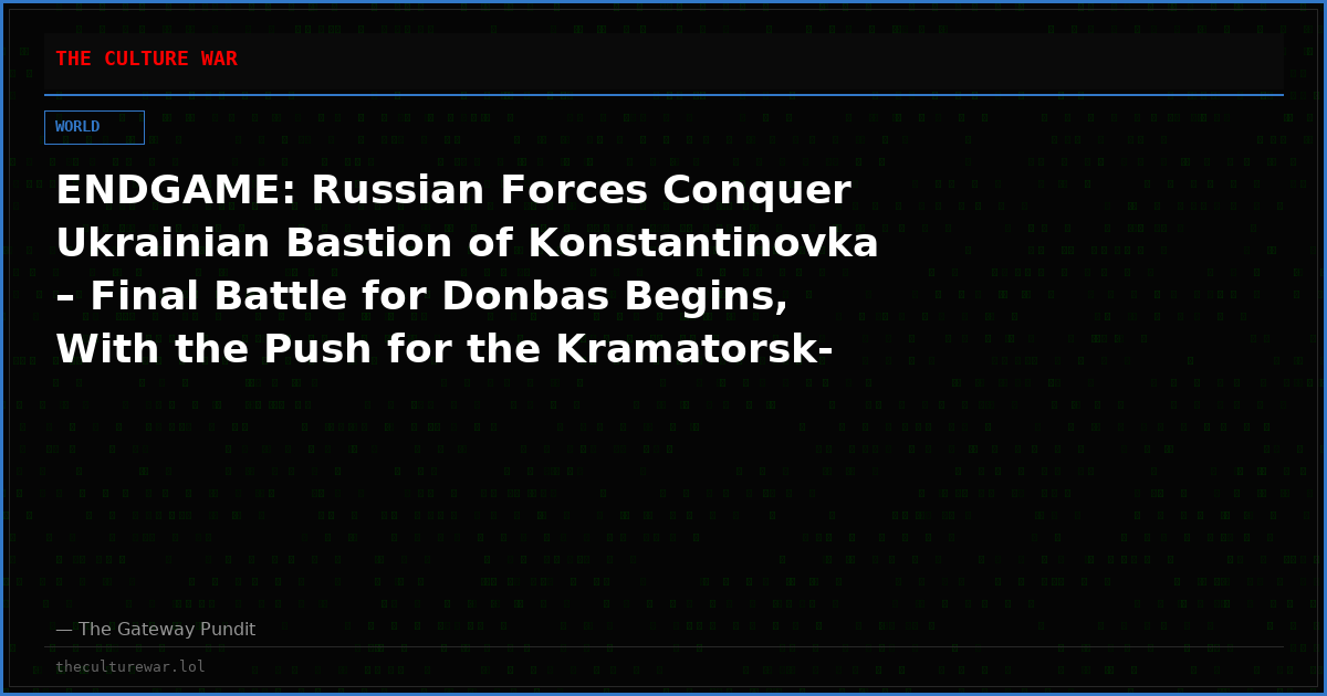ENDGAME: Russian Forces Conquer Ukrainian Bastion of Konstantinovka – Final Battle for Donbas Begins, With the Push for the Kramatorsk-Slaviansk Fortress Belt (VIDEOS)