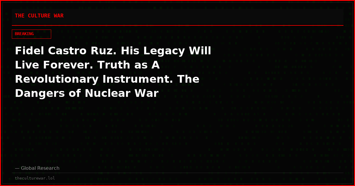 Fidel Castro Ruz. His Legacy Will Live Forever. Truth as A Revolutionary Instrument. The Dangers of Nuclear War
