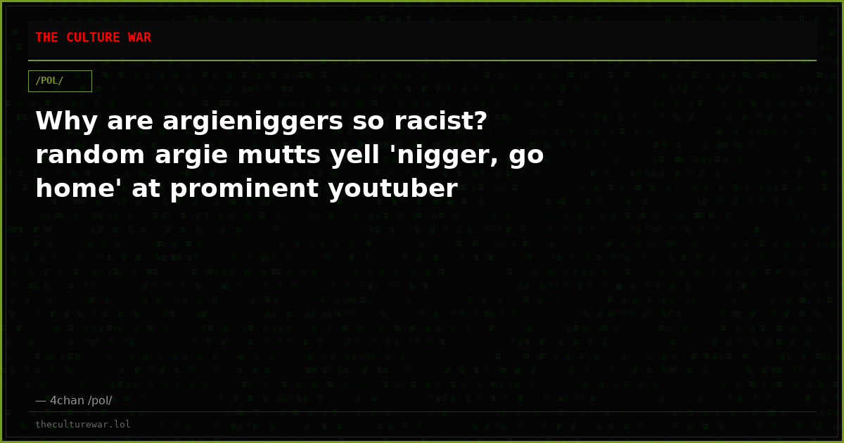 Why are argieniggers so racist? random argie mutts yell 'nigger, go home' at prominent youtuber
