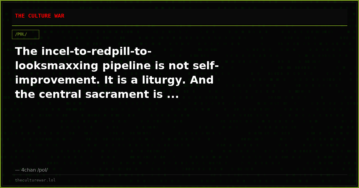 The incel-to-redpill-to-looksmaxxing pipeline is not self-improvement. It is a liturgy. And the central sacrament is ...