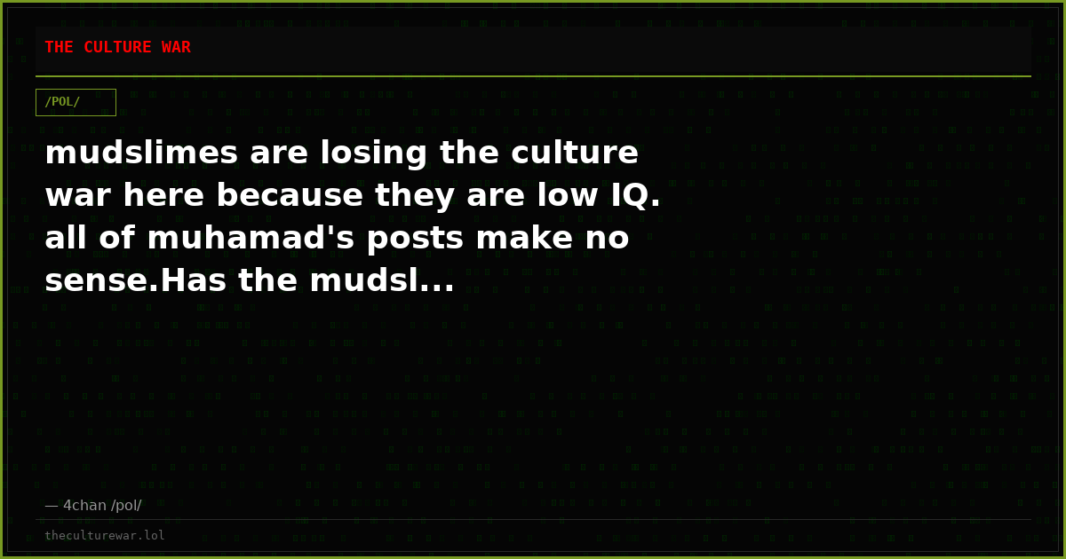 mudslimes are losing the culture war here because they are low IQ. all of muhamad's posts make no sense.Has the mudsl...