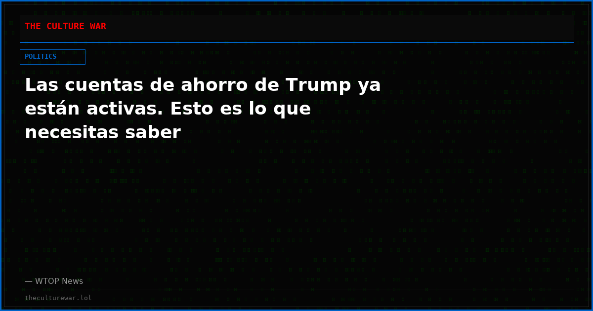 Las cuentas de ahorro de Trump ya están activas. Esto es lo que necesitas saber