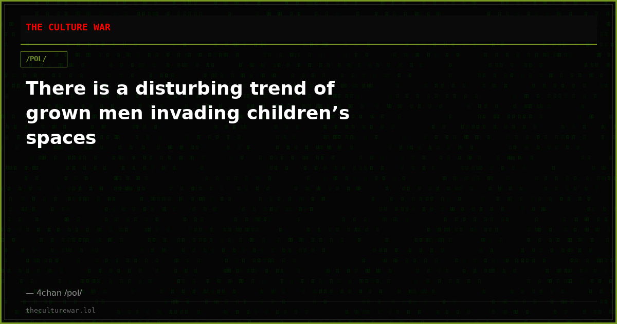 There is a disturbing trend of grown men invading children’s spaces