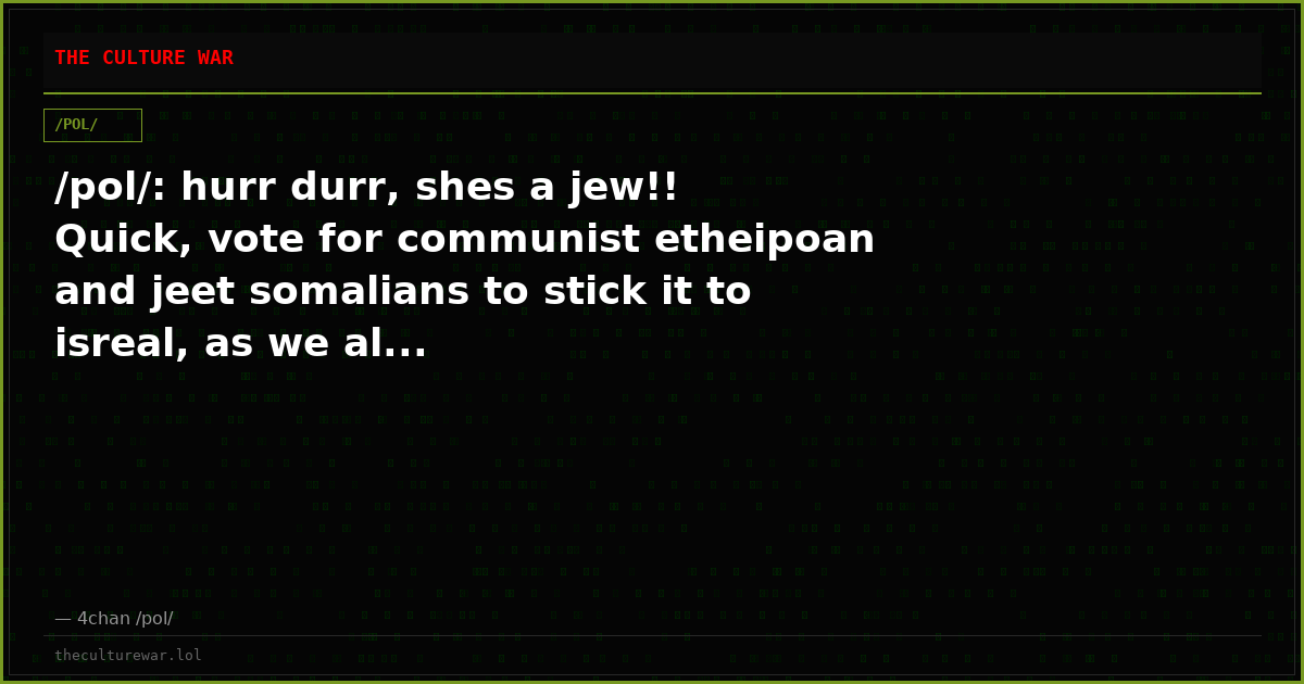 /pol/: hurr durr, shes a jew!! Quick, vote for communist etheipoan and jeet somalians to stick it to isreal, as we al...