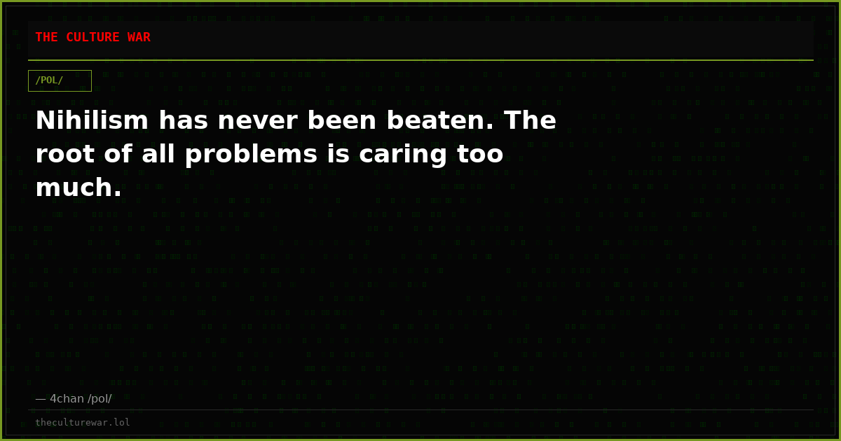 Nihilism has never been beaten. The root of all problems is caring too much.