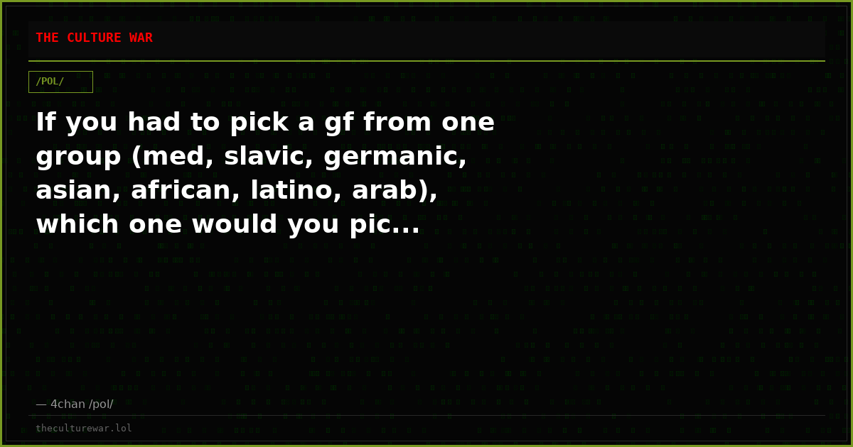 If you had to pick a gf from one group (med, slavic, germanic, asian, african, latino, arab), which one would you pic...
