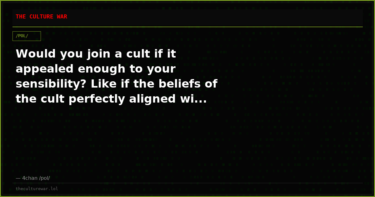 Would you join a cult if it appealed enough to your sensibility? Like if the beliefs of the cult perfectly aligned wi...