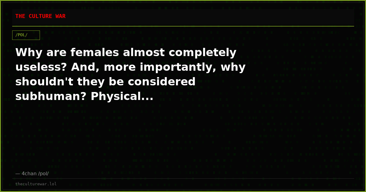 Why are females almost completely useless? And, more importantly, why shouldn't they be considered subhuman? Physical...