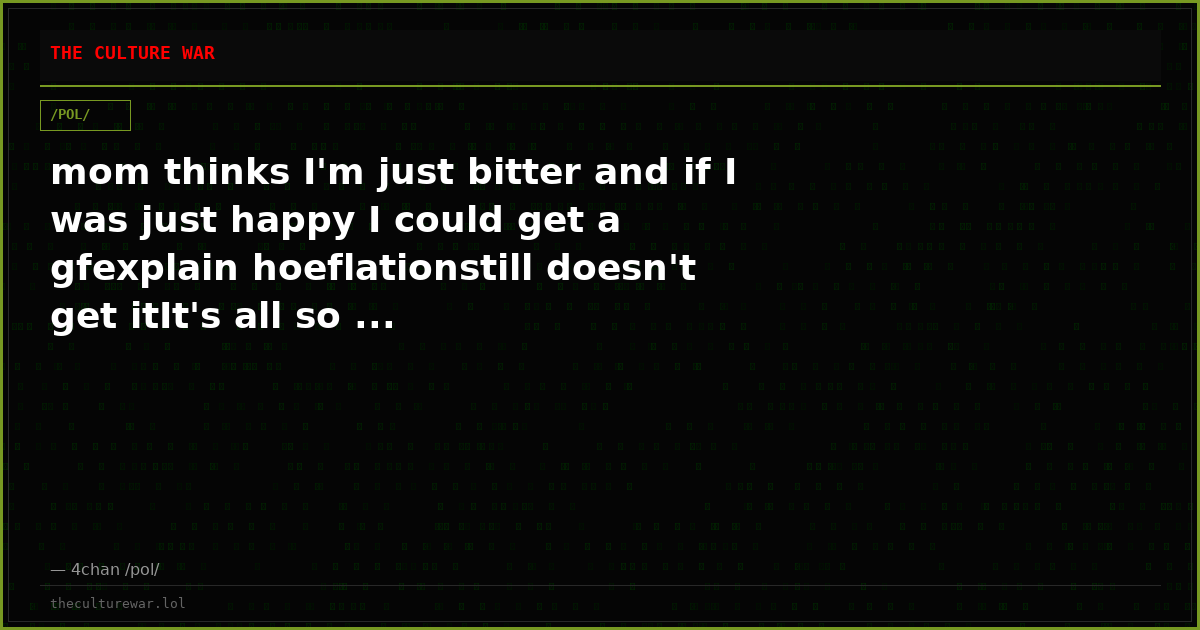 mom thinks I'm just bitter and if I was just happy I could get a gfexplain hoeflationstill doesn't get itIt's all so ...