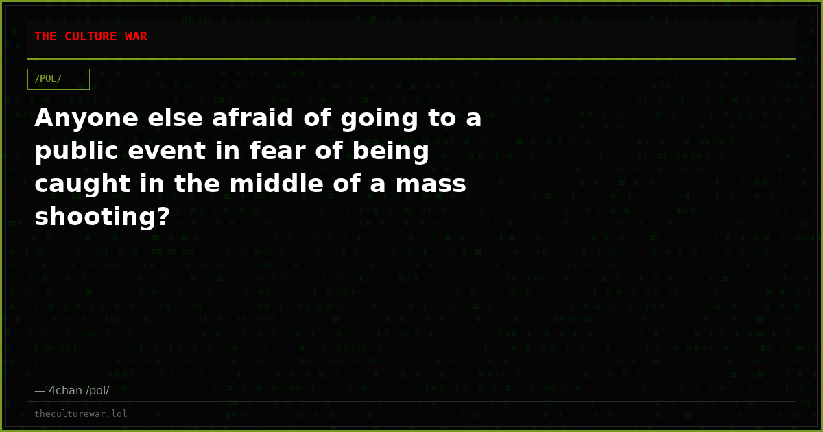 Anyone else afraid of going to a public event in fear of being caught in the middle of a mass shooting?