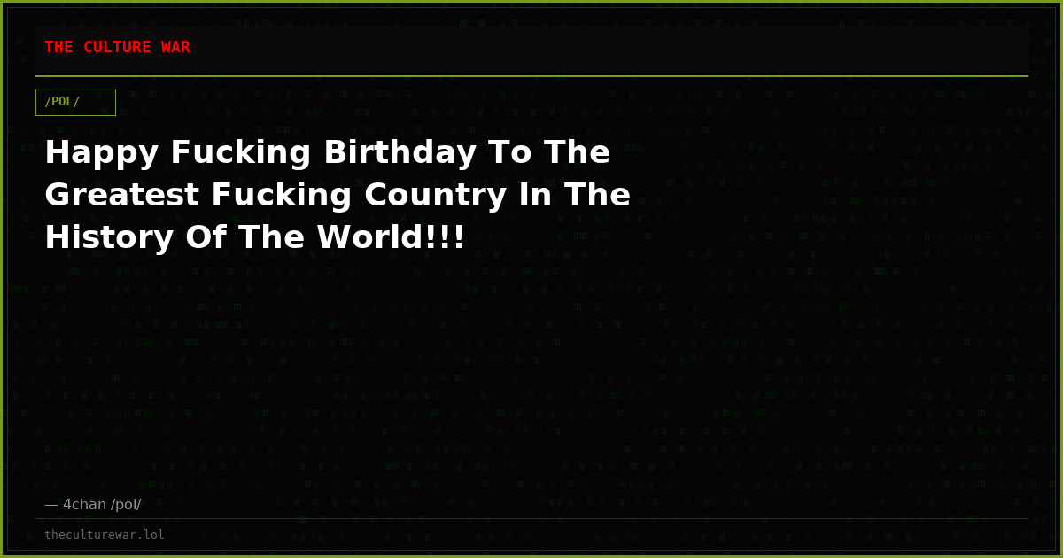 Happy Fucking Birthday To The Greatest Fucking Country In The History Of The World!!!