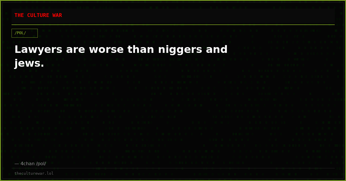 Lawyers are worse than niggers and jews.