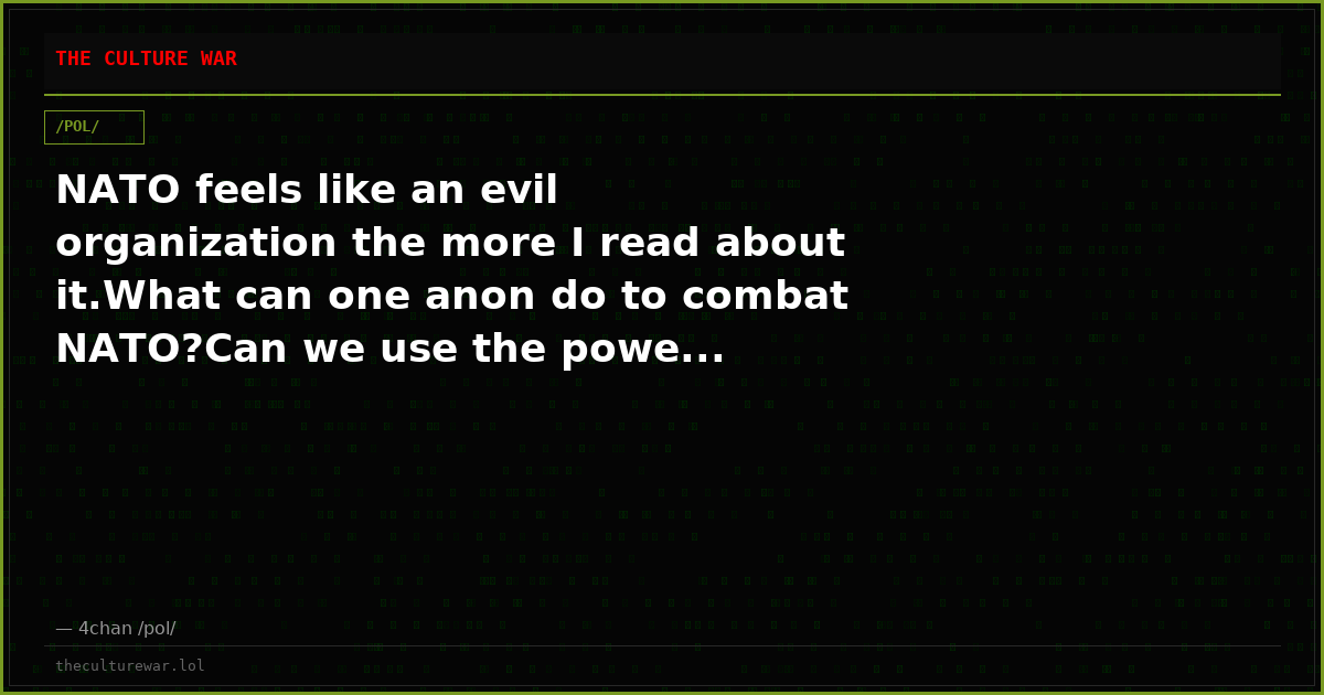 NATO feels like an evil organization the more I read about it.What can one anon do to combat NATO?Can we use the powe...