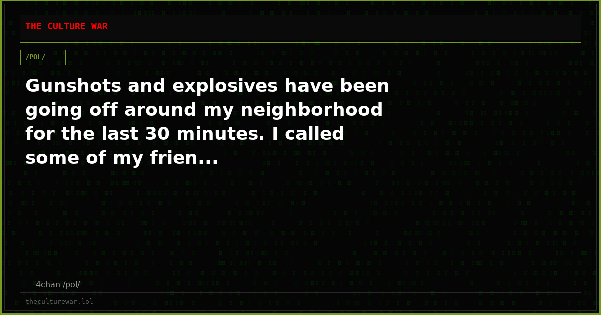 Gunshots and explosives have been going off around my neighborhood for the last 30 minutes. I called some of my frien...