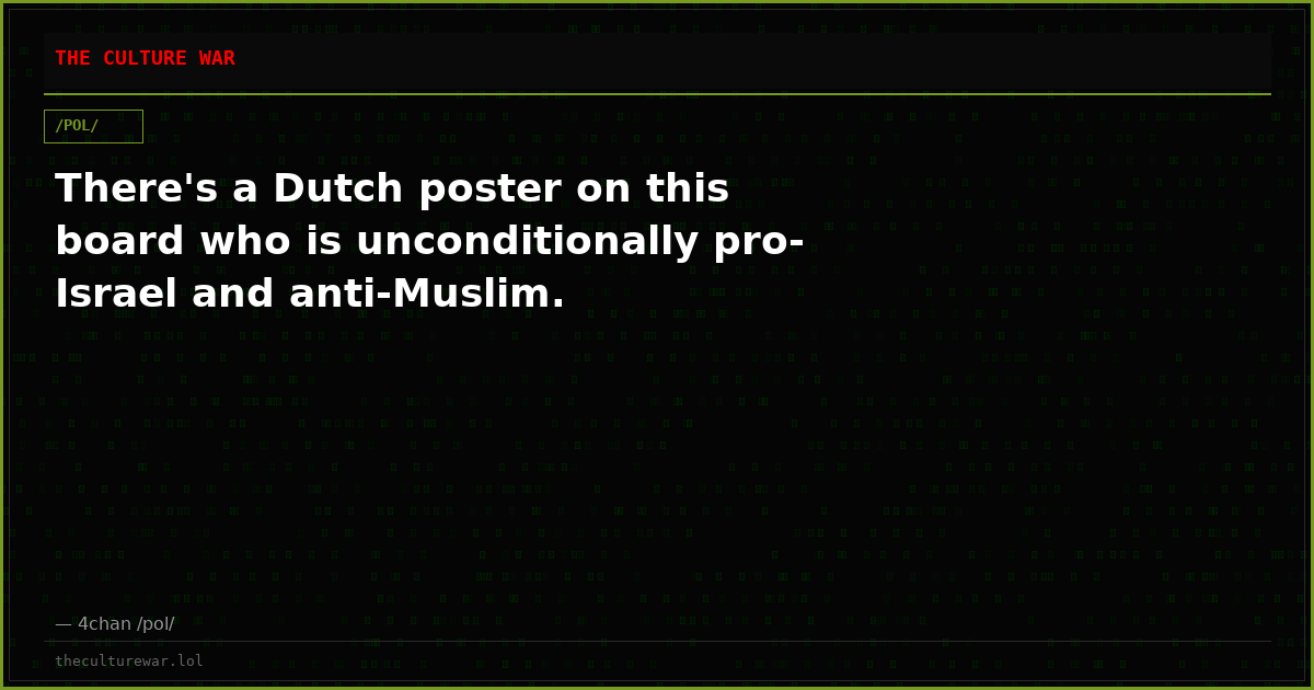 There's a Dutch poster on this board who is unconditionally pro-Israel and anti-Muslim.