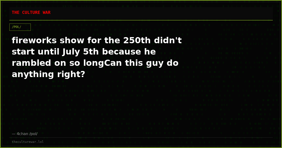 fireworks show for the 250th didn't start until July 5th because he rambled on so longCan this guy do anything right?