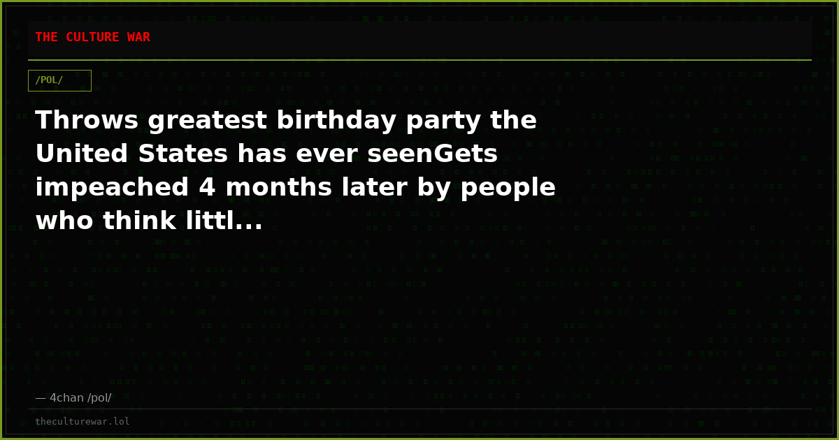 Throws greatest birthday party the United States has ever seenGets impeached 4 months later by people who think littl...
