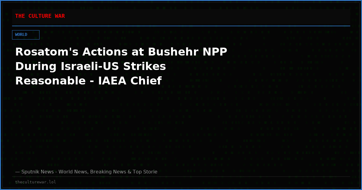 Rosatom's Actions at Bushehr NPP During Israeli-US Strikes Reasonable - IAEA Chief